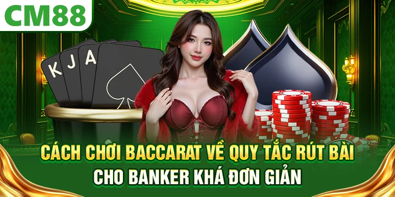 Cách chơi Baccarat về quy tắc rút bài cho Banker khá đơn giản