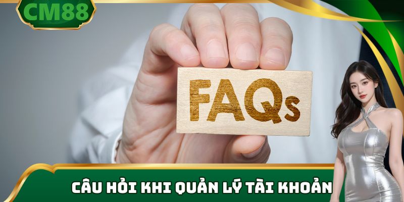 Tổng hợp các FAQ những câu hỏi thường gặp khi quản lý tài khoản