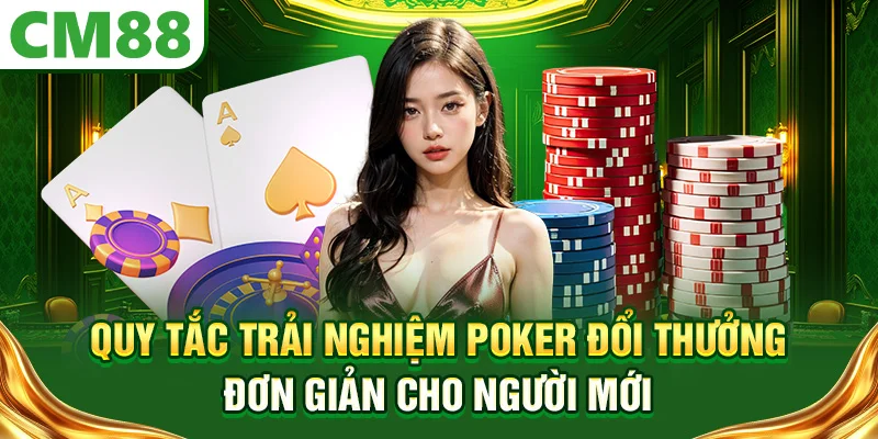 Quy tắc trải nghiệm Poker đổi thưởng đơn giản cho người mới